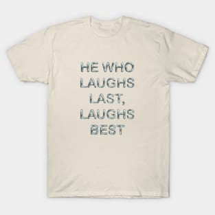 He who laughs last laughs best T-Shirt